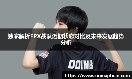 独家解析FPX战队近期状态对比及未来发展趋势分析