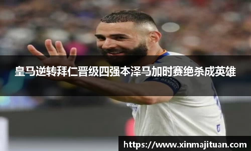 皇马逆转拜仁晋级四强本泽马加时赛绝杀成英雄