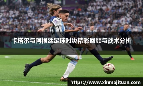 卡塔尔与阿根廷足球对决精彩回顾与战术分析