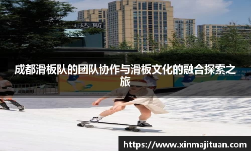 成都滑板队的团队协作与滑板文化的融合探索之旅